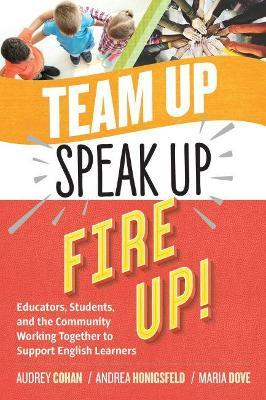 Team Up, Speak Up, Fire Up!: Educators, Students, and the Community Working Together to Support English Learners - Audrey Cohan