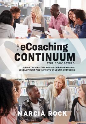 The Ecoaching Continuum for Educators: Using Technology to Enrich Professional Development and Improve Student Outcomes - Marcia Rock