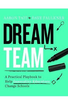 Coperta cărții 'Dream Team: A Practical Playbook to Help Innovative Educators Change Schools - Aaron Tait'