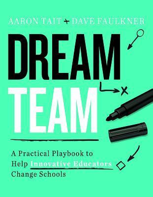 Dream Team: A Practical Playbook to Help Innovative Educators Change Schools - Aaron Tait