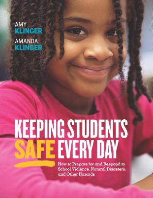 Keeping Students Safe Every Day: How to Prepare for and Respond to School Violence, Natural Disasters, and Other Hazards: How to Prepare for and Respo - Amy Klinger