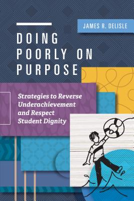 Doing Poorly on Purpose: Strategies to Reverse Underachievement and Respect Student Dignity - James R. Delisle
