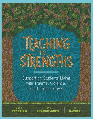Teaching to Strengths: Supporting Students Living with Trauma, Violence, and Chronic Stress - Debbie Zacarian