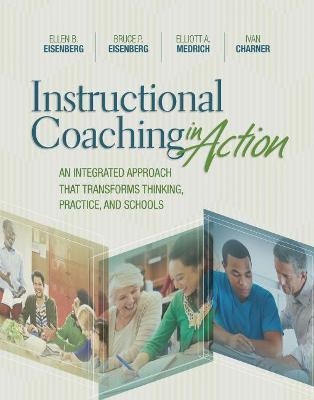 Instructional Coaching in Action: An Integrated Approach That Transforms Thinking, Practice, and Schools - Ellen B. Eisenberg