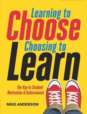 Learning to Choose, Choosing to Learn: The Key to Student Motivation and Achievement - Mike Anderson