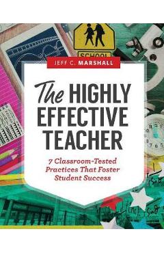 The Highly Effective Teacher: 7 Classroom-Tested Practices That Foster Student Success - Jeff C. Marshall