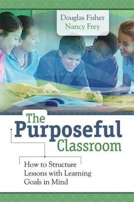 The Purposeful Classroom: How to Structure Lessons with Learning Goals in Mind - Douglas Fisher
