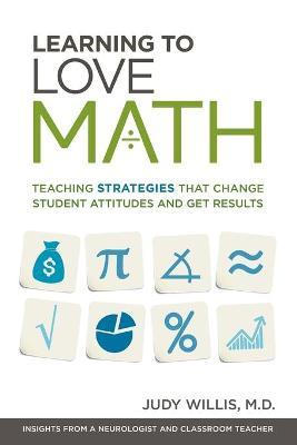 Learning to Love Math: Teaching Strategies That Change Student Attitudes and Get Results - Judy Willis