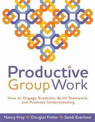 Productive Group Work: How to Engage Students, Build Teamwork, and Promote Understanding - Nancy Frey