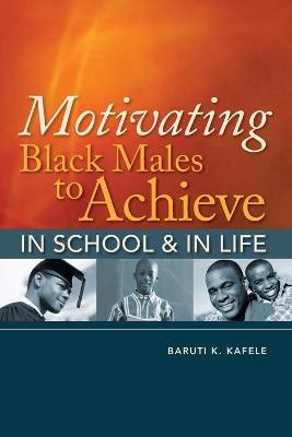 Motivating Black Males to Achieve in School & in Life - Baruti K. Kafele
