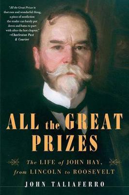 All the Great Prizes: The Life of John Hay, from Lincoln to Roosevelt - John Taliaferro