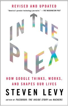 In the Plex: How Google Thinks, Works, and Shapes Our Lives - Steven Levy