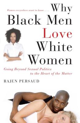 Why Black Men Love White Women: Going Beyond Sexual Politics to the Heart of the Matter - Rajen Persaud