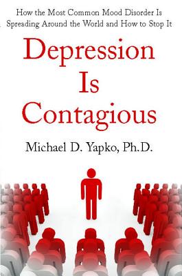 Depression Is Contagious: How the Most Common Mood Disorder Is Spreading Around the World and How to Stop It - Michael Yapko