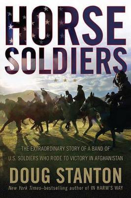 Horse Soldiers: The Extraordinary Story of a Band of Us Soldiers Who Rode to Victory in Afghanistan - Doug Stanton
