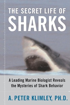 The Secret Life of Sharks: A Leading Marine Biologist Reveals the Mysteries of Shark Behavior - A. Peter Klimley