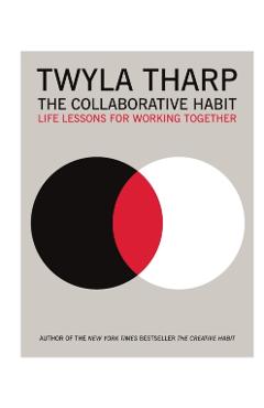 The Collaborative Habit: Life Lessons for Working Together - Twyla Tharp
