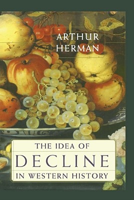 The Idea of Decline in Western History - Arthur Herman