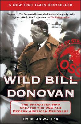 Wild Bill Donovan: The Spymaster Who Created the OSS and Modern American Espionage - Douglas Waller