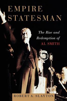 Empire Statesman: The Rise and Redemption of Al Smith - Robert A. Slayton
