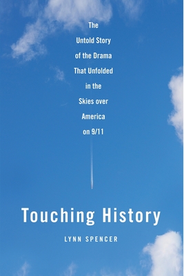 Touching History: The Untold Story of the Drama That Unfolded in the Skies Over America on 9/11 - Lynn Spencer