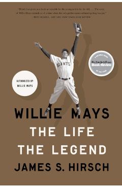 Willie Mays: The Life, the Legend - James S. Hirsch