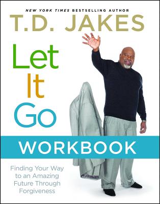 Let It Go Workbook: Finding Your Way to an Amazing Future Through Forgiveness - T. D. Jakes