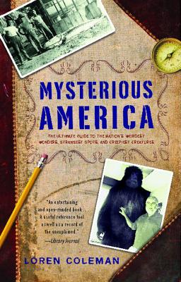 Mysterious America: The Ultimate Guide to the Nation's Weirdest Wonders, Strangest Spots, and Creepiest Creatures - Loren Coleman