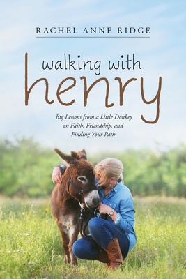 Walking with Henry: Big Lessons from a Little Donkey on Faith, Friendship, and Finding Your Path - Rachel Anne Ridge