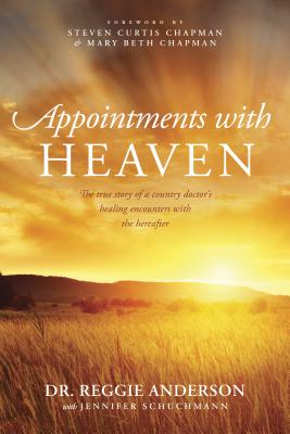 Appointments with Heaven: The True Story of a Country Doctor's Healing Encounters with the Hereafter - Reggie Anderson