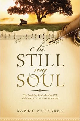 Be Still, My Soul: The Inspiring Stories Behind 175 of the Most-Loved Hymns - Randy Petersen