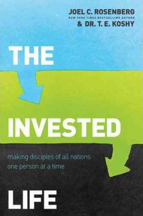 The Invested Life: Making Disciples of All Nations One Person at a Time - Joel C. Rosenberg