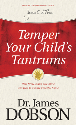 Temper Your Child's Tantrums: How Firm, Loving Discipline Will Lead to a More Peaceful Home - James C. Dobson