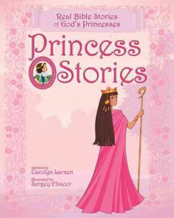 Princess Stories: Real Bible Stories of God's Princesses - Carolyn Larsen
