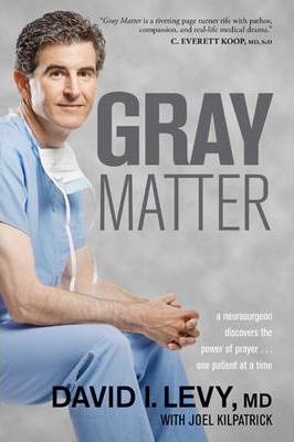 Gray Matter: A Neurosurgeon Discovers the Power of Prayer... One Patient at a Time - David Levy