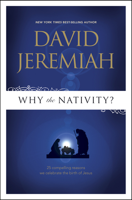 Why the Nativity?: 25 Compelling Reasons We Celebrate the Birth of Jesus - David Jeremiah