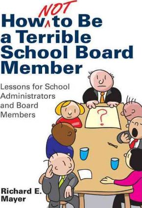 How Not to Be a Terrible School Board Member: Lessons for School Administrators and Board Members - Richard E. Mayer