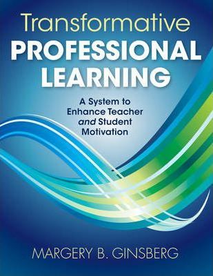 Transformative Professional Learning: A System to Enhance Teacher and Student Motivation - Margery B. Ginsberg