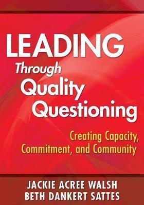 Leading Through Quality Questioning: Creating Capacity, Commitment, and Community - Jackie A. Walsh