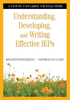 Understanding, Developing, and Writing Effective IEPs: A Step-By-Step Guide for Educators - Roger Pierangelo
