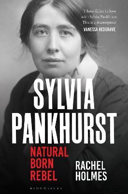 Sylvia Pankhurst: Natural Born Rebel - Rachel Holmes