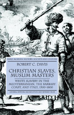 Christian Slaves, Muslim Masters: White Slavery in the Mediterranean, the Barbary Coast, and Italy, 1500-1800 - R. Davis