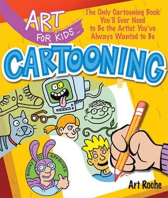 Art for Kids: Cartooning, 2: The Only Cartooning Book You'll Ever Need to Be the Artist You've Always Wanted to Be - Art Roche