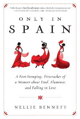 Only in Spain: A Foot-Stomping, Firecracker of a Memoir about Food, Flamenco, and Falling in Love - Nellie Bennett