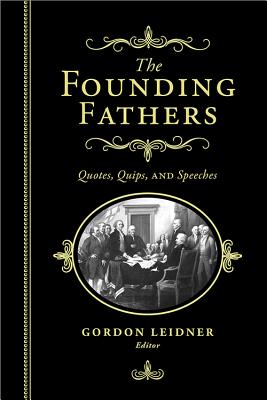 The Founding Fathers: Quotes, Quips and Speeches - Gordon Leidner
