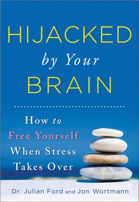 Hijacked by Your Brain: How to Free Yourself When Stress Takes Over - Julian Ford