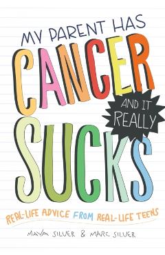 My Parent Has Cancer and It Really Sucks: Real-Life Advice from Real-Life Teens - Marc Silver