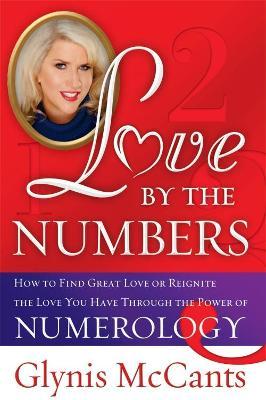 Love by the Numbers: How to Find Great Love or Reignite the Love You Have Through the Power of Numerology - Glynis Mccants