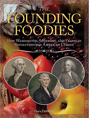The Founding Foodies: How Washington, Jefferson, and Franklin Revolutionized American Cuisine - Dave Dewitt