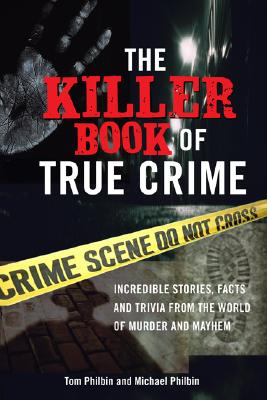 The Killer Book of True Crime: Incredible Stories, Facts and Trivia from the World of Murder and Mayhem - Tom Philbin